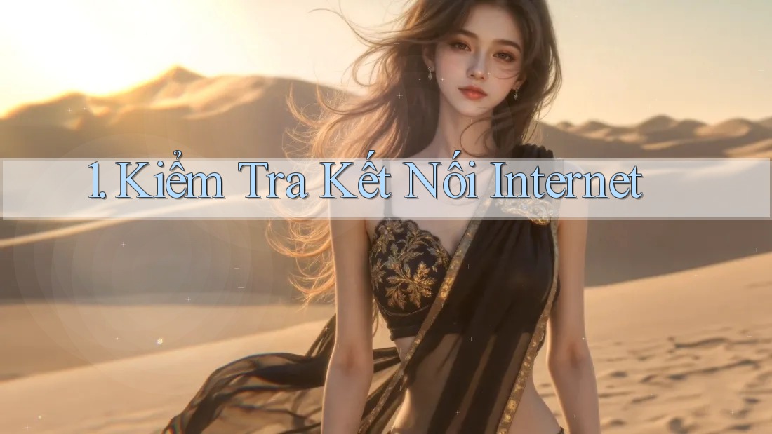 1. Kiểm tra kết nối Internet 1. Kiểm tra kết nối Internet