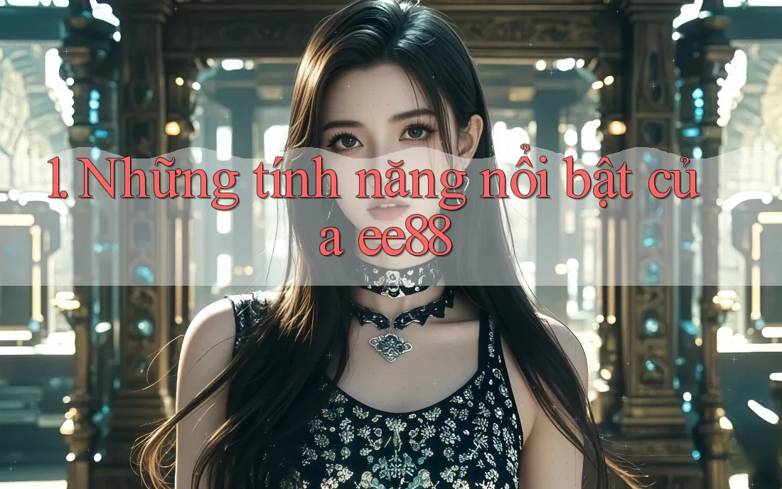1. Những tính năng nổi bật của ee88 1. Những tính năng nổi bật của ee88
