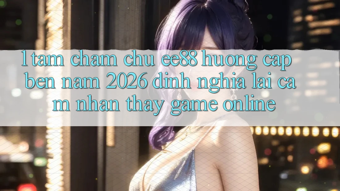 1. Tầm Chăm chú ee88 Hướng Cập bến Năm 2026: Định Nghĩa Lại Cảm nhận thấy Game Online 1. Tầm Chăm chú ee88 Hướng Cập bến Năm 2026: Định Nghĩa Lại Cảm nhận thấy Game Online