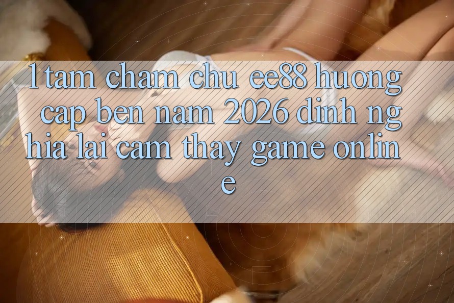 1. Tầm Chăm chú ee88 Hướng Cập bến Năm 2026: Định Nghĩa Lại Cảm thấy Game online 1. Tầm Chăm chú ee88 Hướng Cập bến Năm 2026: Định Nghĩa Lại Cảm thấy Game online