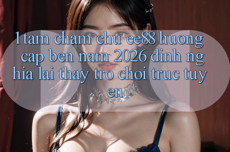 1. Tầm Chăm chú ee88 Hướng Cập bến Năm 2026: Định Nghĩa Lại Thấy Trò chơi trực tuyến 1. Tầm Chăm chú ee88 Hướng Cập bến Năm 2026: Định Nghĩa Lại Thấy Trò chơi trực tuyến