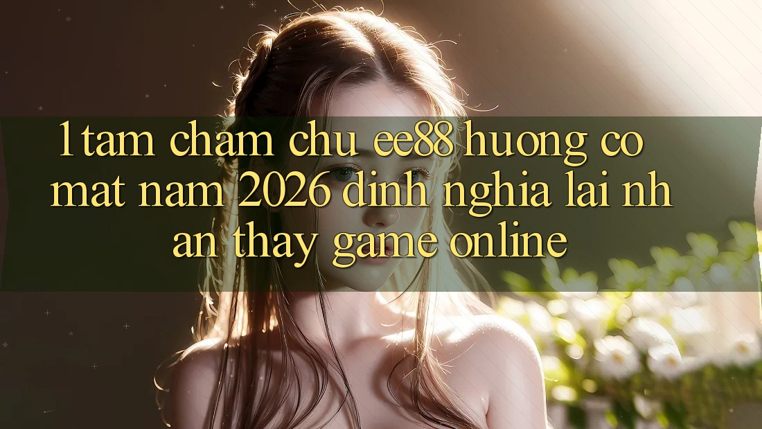 1. Tầm Chăm chú ee88 Hướng Có mặt Năm 2026: Định Nghĩa Lại Nhận thấy Game Online 1. Tầm Chăm chú ee88 Hướng Có mặt Năm 2026: Định Nghĩa Lại Nhận thấy Game Online