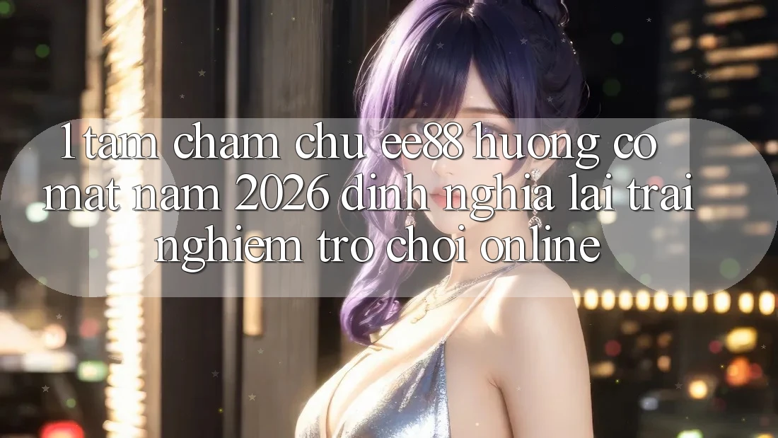 1. Tầm Chăm chú ee88 Hướng Có mặt Năm 2026: Định Nghĩa Lại Trải Nghiệm Trò chơi Online 1. Tầm Chăm chú ee88 Hướng Có mặt Năm 2026: Định Nghĩa Lại Trải Nghiệm Trò chơi Online