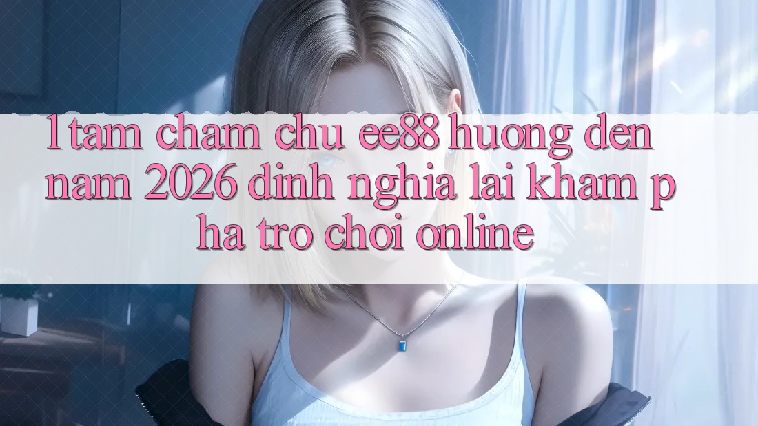 1. Tầm Chăm chú ee88 Hướng Đến Năm 2026: Định Nghĩa Lại Khám phá Trò chơi Online 1. Tầm Chăm chú ee88 Hướng Đến Năm 2026: Định Nghĩa Lại Khám phá Trò chơi Online