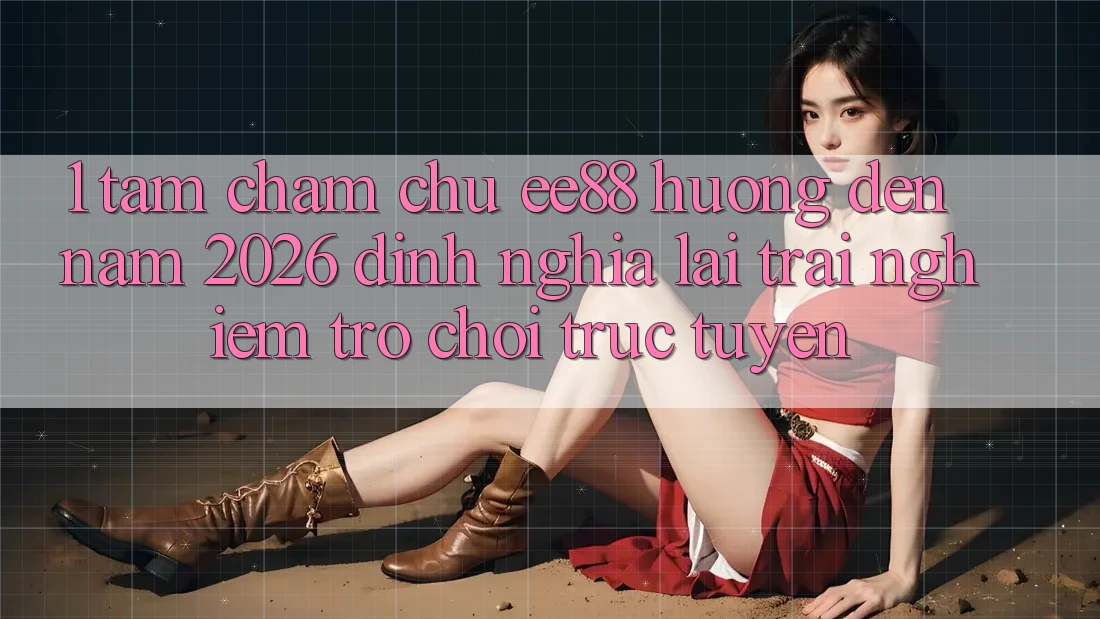 1. Tầm Chăm chú ee88 Hướng Đến Năm 2026: Định Nghĩa Lại Trải nghiệm Trò chơi trực tuyến 1. Tầm Chăm chú ee88 Hướng Đến Năm 2026: Định Nghĩa Lại Trải nghiệm Trò chơi trực tuyến