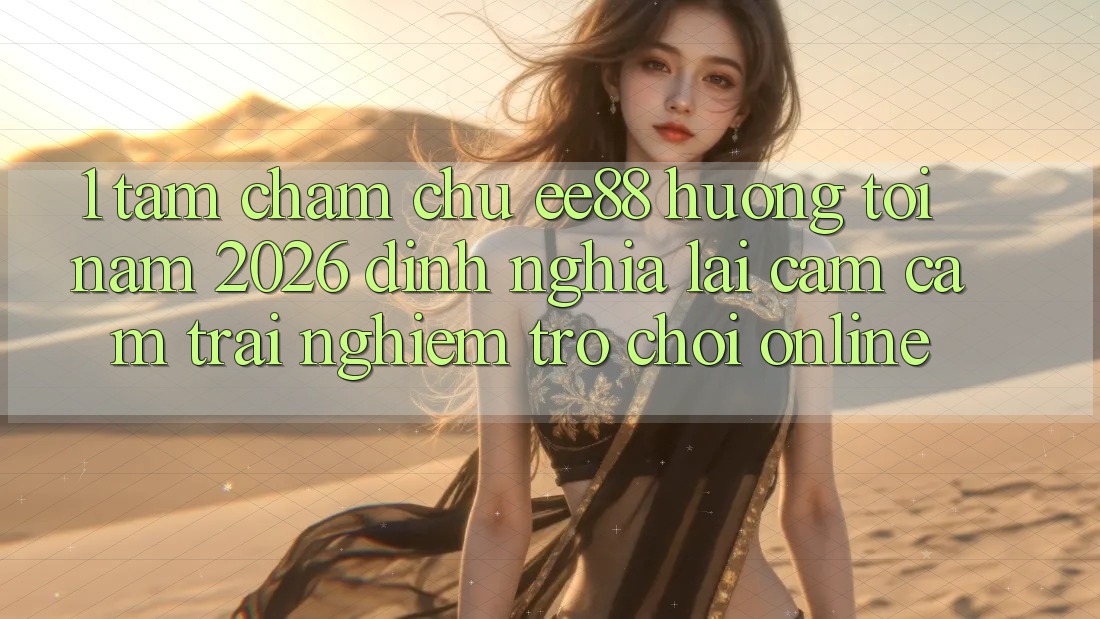 1. Tầm Chăm chú ee88 Hướng Tới Năm 2026: Định Nghĩa Lại Cảm cảm trải nghiệm Trò chơi Online 1. Tầm Chăm chú ee88 Hướng Tới Năm 2026: Định Nghĩa Lại Cảm cảm trải nghiệm Trò chơi Online