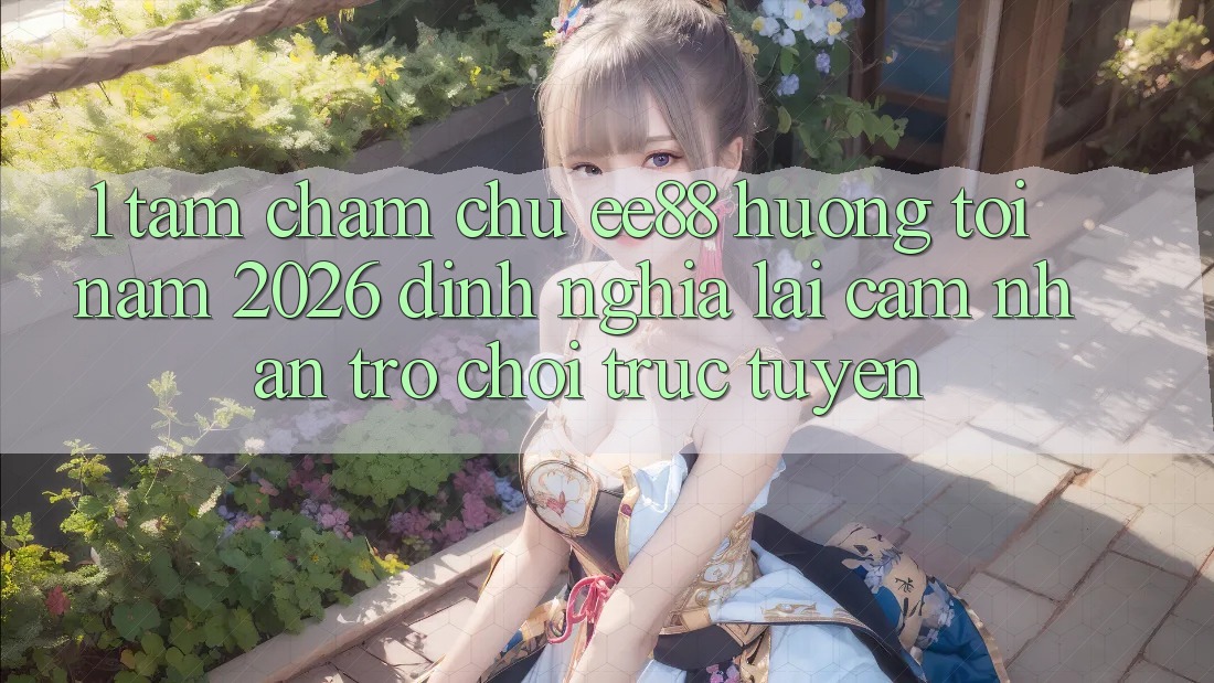 1. Tầm Chăm chú ee88 Hướng Tới Năm 2026: Định Nghĩa Lại Cảm nhận Trò chơi trực tuyến 1. Tầm Chăm chú ee88 Hướng Tới Năm 2026: Định Nghĩa Lại Cảm nhận Trò chơi trực tuyến