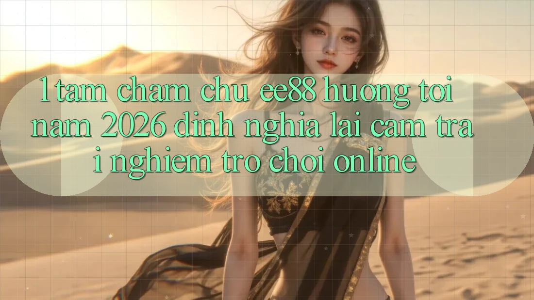 1. Tầm Chăm chú ee88 Hướng Tới Năm 2026: Định Nghĩa Lại Cảm trải nghiệm Trò chơi Online 1. Tầm Chăm chú ee88 Hướng Tới Năm 2026: Định Nghĩa Lại Cảm trải nghiệm Trò chơi Online