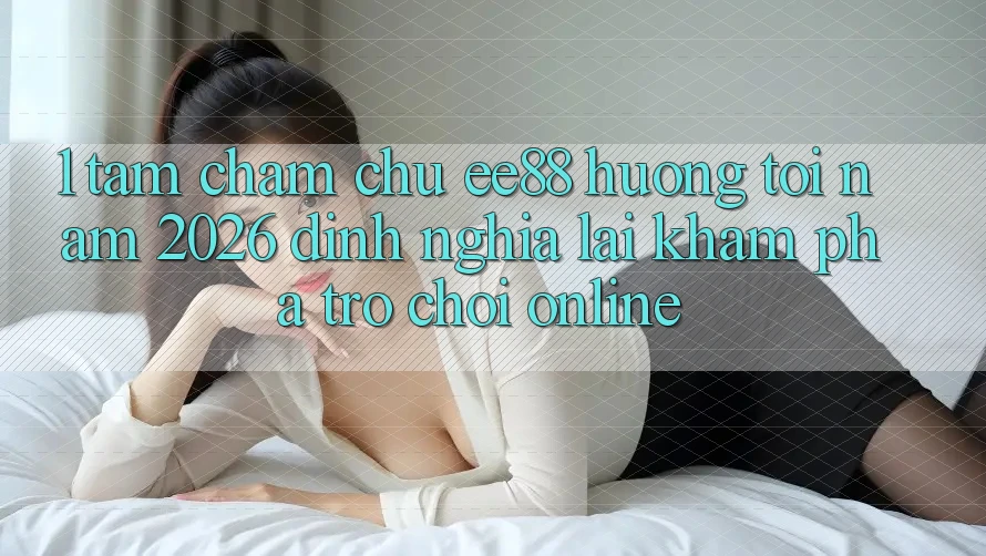1. Tầm Chăm chú ee88 Hướng Tới Năm 2026: Định Nghĩa Lại Khám phá Trò chơi Online 1. Tầm Chăm chú ee88 Hướng Tới Năm 2026: Định Nghĩa Lại Khám phá Trò chơi Online