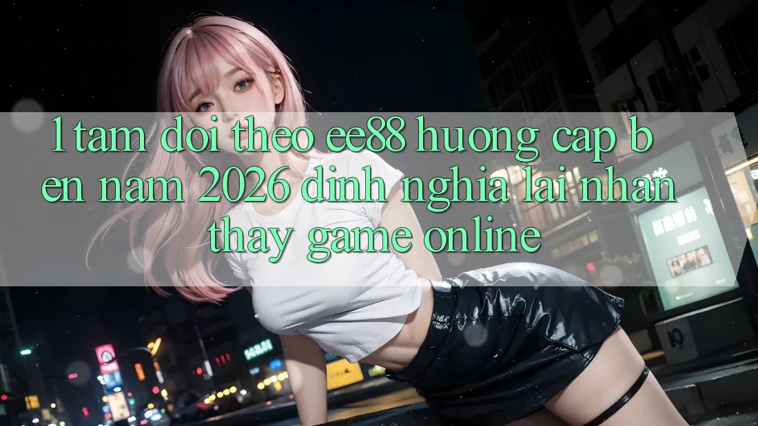 1. Tầm Dõi theo ee88 Hướng Cập bến Năm 2026: Định Nghĩa Lại Nhận thấy Game Online 1. Tầm Dõi theo ee88 Hướng Cập bến Năm 2026: Định Nghĩa Lại Nhận thấy Game Online
