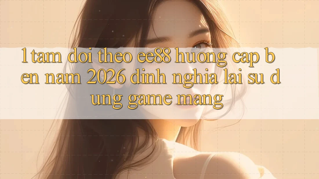 1. Tầm Dõi theo ee88 Hướng Cập bến Năm 2026: Định Nghĩa Lại Sử dụng Game mạng 1. Tầm Dõi theo ee88 Hướng Cập bến Năm 2026: Định Nghĩa Lại Sử dụng Game mạng