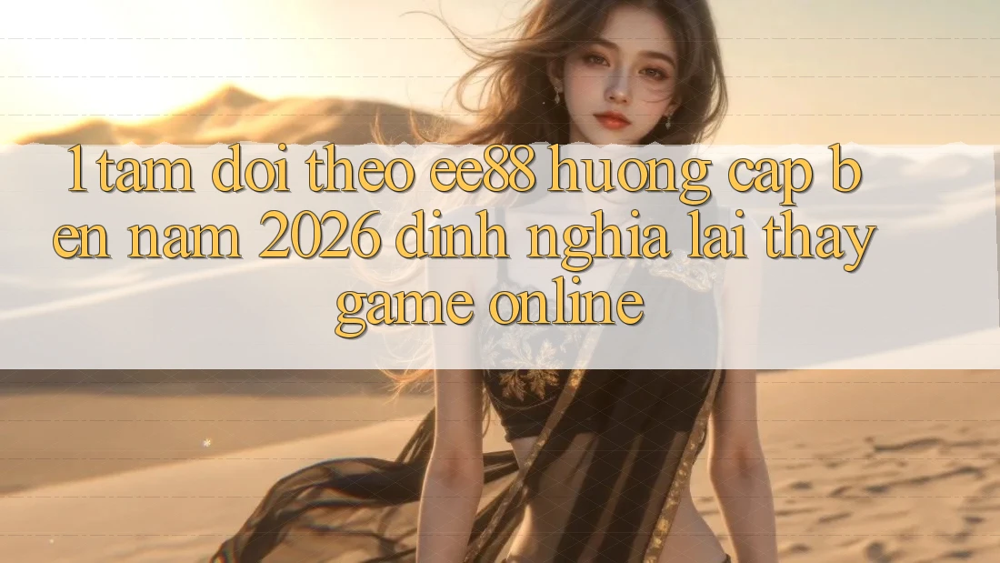 1. Tầm Dõi theo ee88 Hướng Cập bến Năm 2026: Định Nghĩa Lại Thấy Game online
