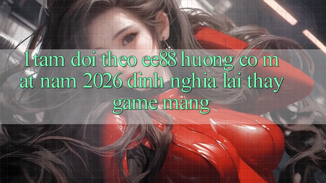 1. Tầm Dõi theo ee88 Hướng Có mặt Năm 2026: Định Nghĩa Lại Thấy Game mạng 1. Tầm Dõi theo ee88 Hướng Có mặt Năm 2026: Định Nghĩa Lại Thấy Game mạng