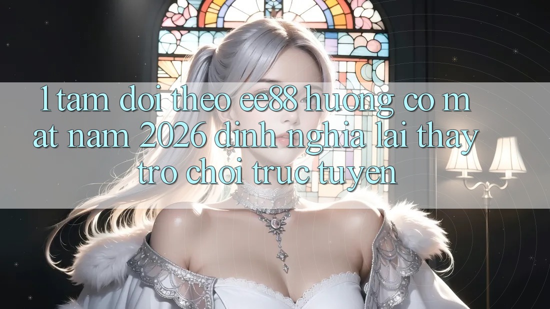 1. Tầm Dõi theo ee88 Hướng Có mặt Năm 2026: Định Nghĩa Lại Thấy Trò chơi trực tuyến 1. Tầm Dõi theo ee88 Hướng Có mặt Năm 2026: Định Nghĩa Lại Thấy Trò chơi trực tuyến
