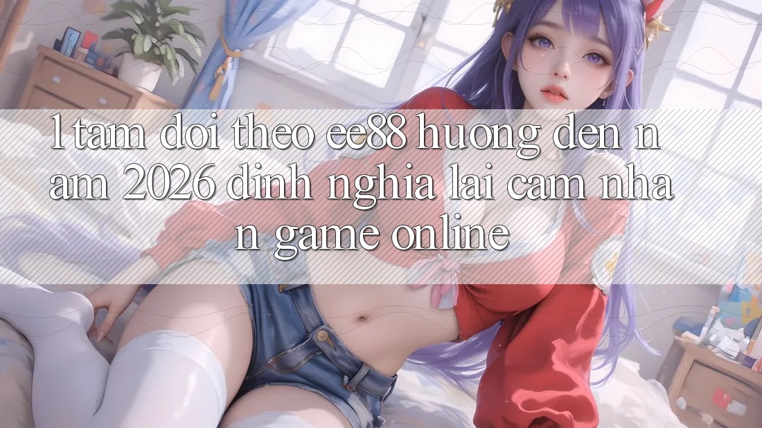 1. Tầm Dõi theo ee88 Hướng Đến Năm 2026: Định Nghĩa Lại Cảm nhận Game Online 1. Tầm Dõi theo ee88 Hướng Đến Năm 2026: Định Nghĩa Lại Cảm nhận Game Online