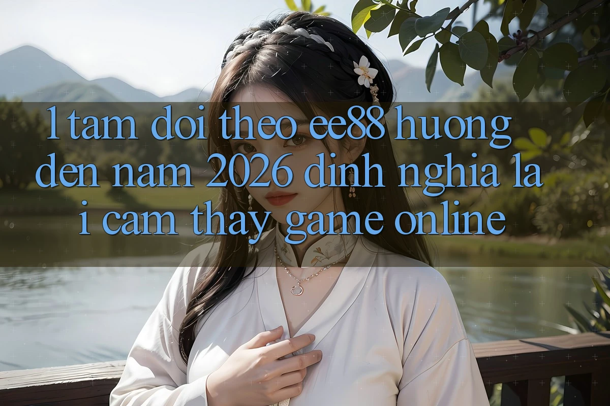 1. Tầm Dõi theo ee88 Hướng Đến Năm 2026: Định Nghĩa Lại Cảm thấy Game Online 1. Tầm Dõi theo ee88 Hướng Đến Năm 2026: Định Nghĩa Lại Cảm thấy Game Online