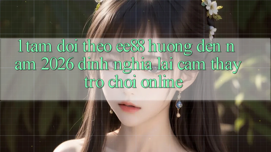 1. Tầm Dõi theo ee88 Hướng Đến Năm 2026: Định Nghĩa Lại Cảm thấy Trò chơi Online 1. Tầm Dõi theo ee88 Hướng Đến Năm 2026: Định Nghĩa Lại Cảm thấy Trò chơi Online