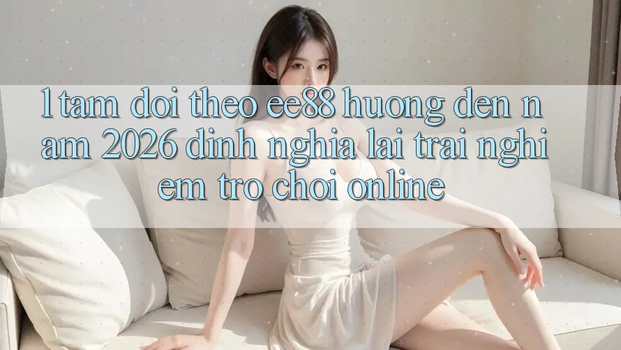 1. Tầm Dõi theo ee88 Hướng Đến Năm 2026: Định Nghĩa Lại Trải Nghiệm Trò chơi Online 1. Tầm Dõi theo ee88 Hướng Đến Năm 2026: Định Nghĩa Lại Trải Nghiệm Trò chơi Online