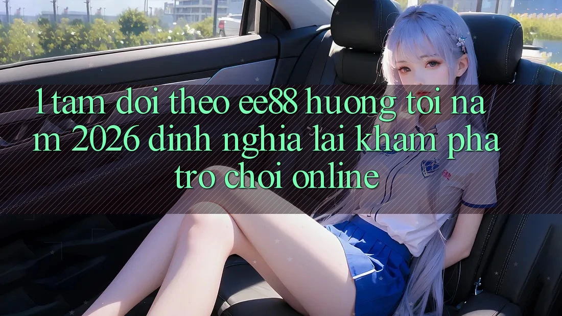 1. Tầm Dõi theo ee88 Hướng Tới Năm 2026: Định Nghĩa Lại Khám phá Trò chơi Online 1. Tầm Dõi theo ee88 Hướng Tới Năm 2026: Định Nghĩa Lại Khám phá Trò chơi Online