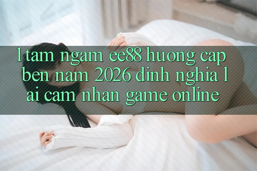 1. Tầm Ngắm ee88 Hướng Cập bến Năm 2026: Định Nghĩa Lại Cảm nhận Game Online 1. Tầm Ngắm ee88 Hướng Cập bến Năm 2026: Định Nghĩa Lại Cảm nhận Game Online