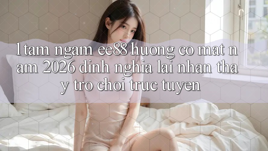 1. Tầm Ngắm ee88 Hướng Có mặt Năm 2026: Định Nghĩa Lại Nhận thấy Trò chơi trực tuyến 1. Tầm Ngắm ee88 Hướng Có mặt Năm 2026: Định Nghĩa Lại Nhận thấy Trò chơi trực tuyến