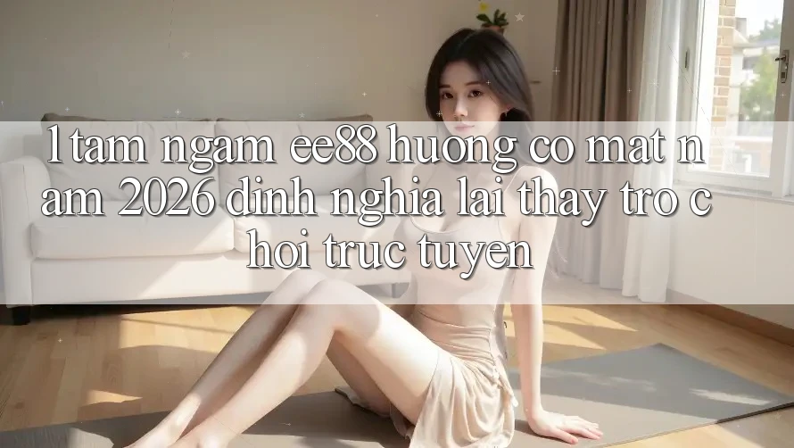 1. Tầm Ngắm ee88 Hướng Có mặt Năm 2026: Định Nghĩa Lại Thấy Trò chơi trực tuyến 1. Tầm Ngắm ee88 Hướng Có mặt Năm 2026: Định Nghĩa Lại Thấy Trò chơi trực tuyến