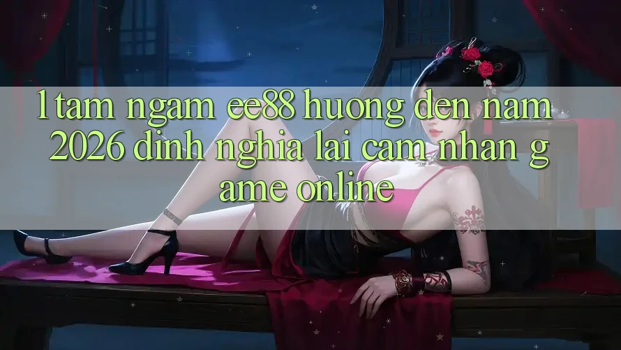 1. Tầm Ngắm ee88 Hướng Đến Năm 2026: Định Nghĩa Lại Cảm nhận Game online 1. Tầm Ngắm ee88 Hướng Đến Năm 2026: Định Nghĩa Lại Cảm nhận Game online