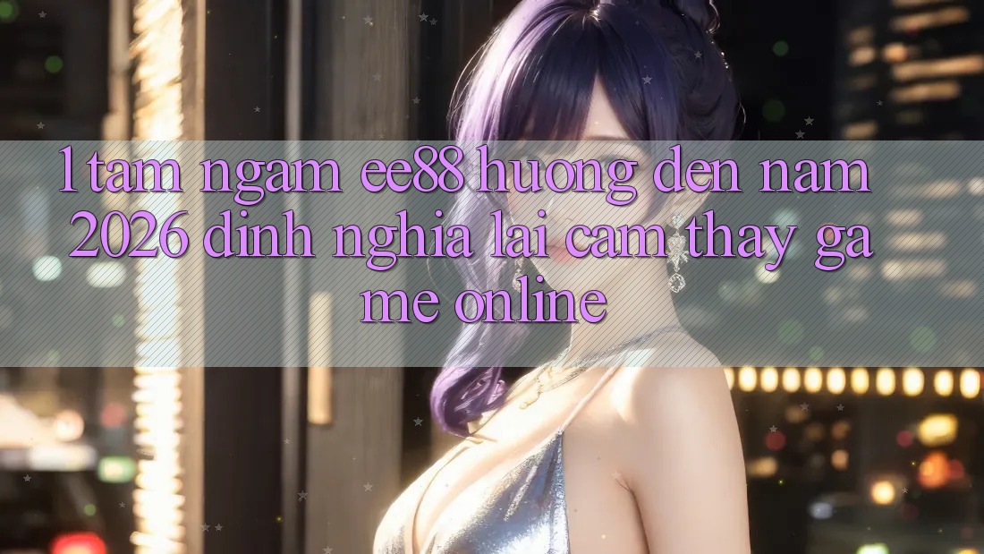 1. Tầm Ngắm ee88 Hướng Đến Năm 2026: Định Nghĩa Lại Cảm thấy Game Online 1. Tầm Ngắm ee88 Hướng Đến Năm 2026: Định Nghĩa Lại Cảm thấy Game Online