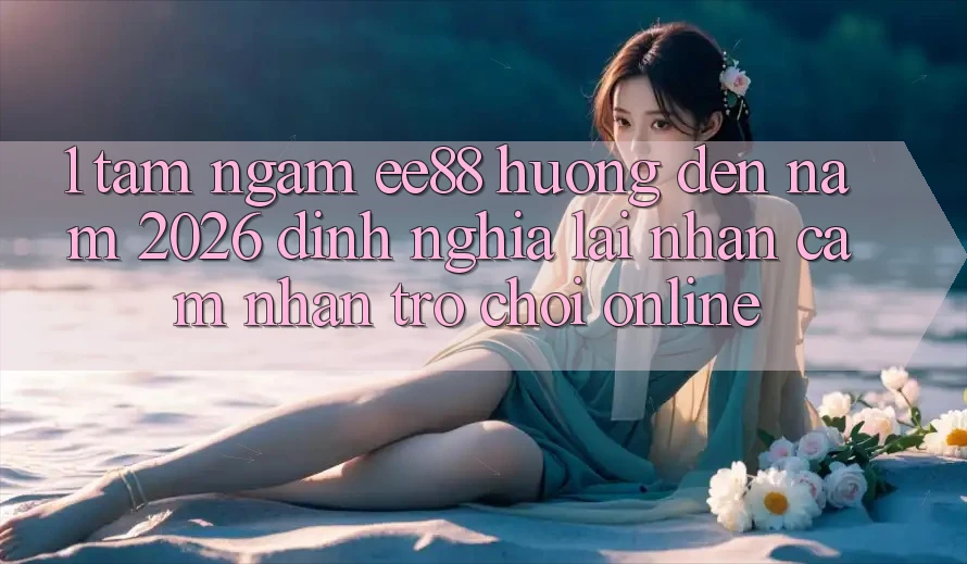 1. Tầm Ngắm ee88 Hướng Đến Năm 2026: Định Nghĩa Lại Nhận cảm nhận Trò chơi Online 1. Tầm Ngắm ee88 Hướng Đến Năm 2026: Định Nghĩa Lại Nhận cảm nhận Trò chơi Online