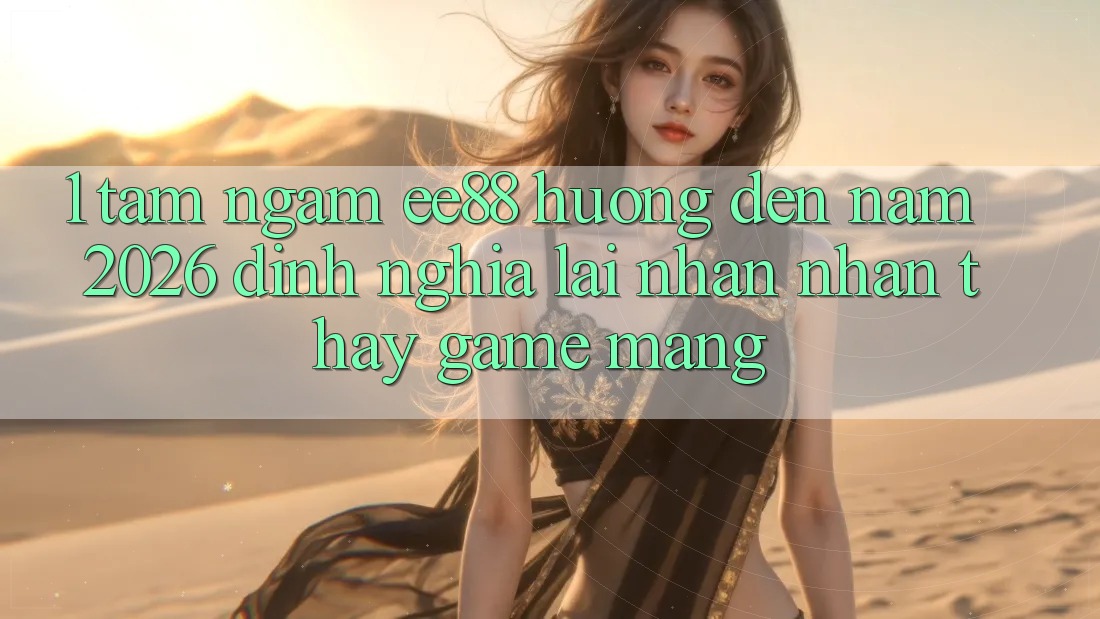 1. Tầm Ngắm ee88 Hướng Đến Năm 2026: Định Nghĩa Lại Nhận nhận thấy Game mạng 1. Tầm Ngắm ee88 Hướng Đến Năm 2026: Định Nghĩa Lại Nhận nhận thấy Game mạng
