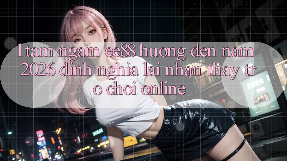 1. Tầm Ngắm ee88 Hướng Đến Năm 2026: Định Nghĩa Lại Nhận thấy Trò chơi Online
