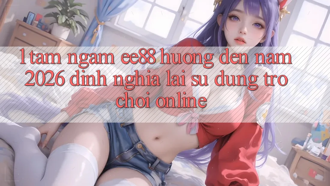 1. Tầm Ngắm ee88 Hướng Đến Năm 2026: Định Nghĩa Lại Sử dụng Trò chơi Online