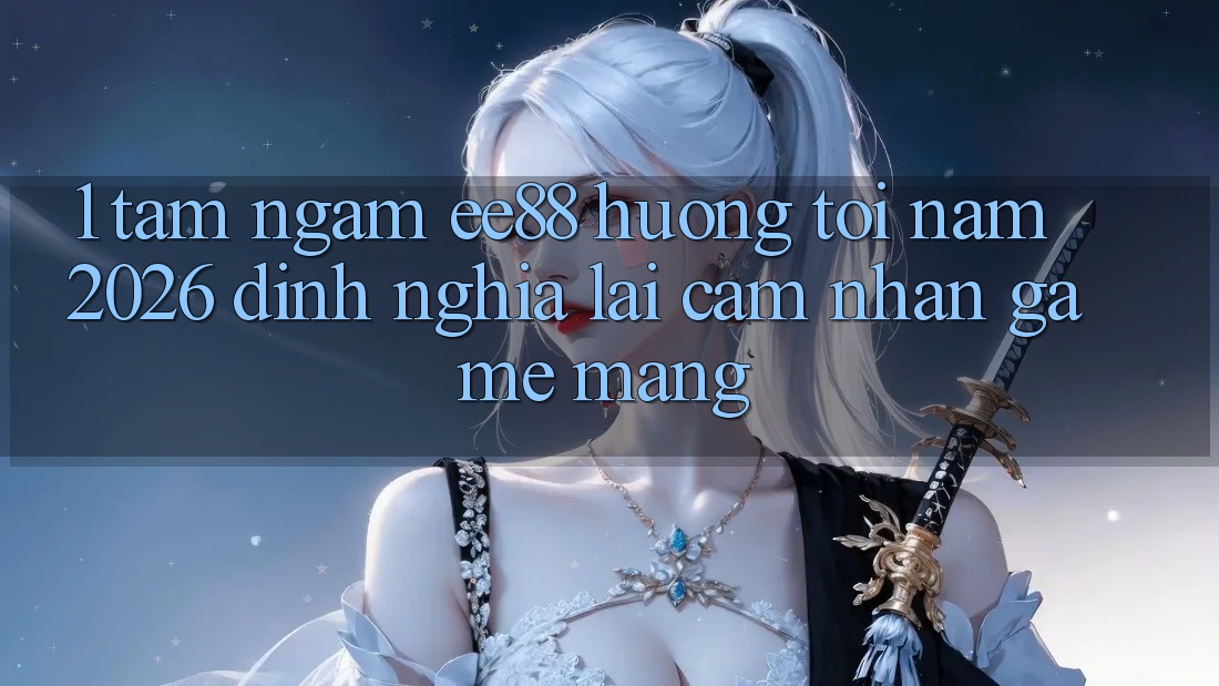 1. Tầm Ngắm ee88 Hướng Tới Năm 2026: Định Nghĩa Lại Cảm nhận Game mạng 1. Tầm Ngắm ee88 Hướng Tới Năm 2026: Định Nghĩa Lại Cảm nhận Game mạng