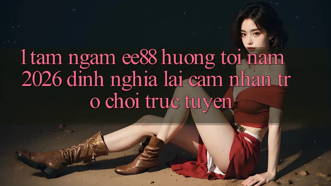 1. Tầm Ngắm ee88 Hướng Tới Năm 2026: Định Nghĩa Lại Cảm nhận Trò chơi trực tuyến 1. Tầm Ngắm ee88 Hướng Tới Năm 2026: Định Nghĩa Lại Cảm nhận Trò chơi trực tuyến