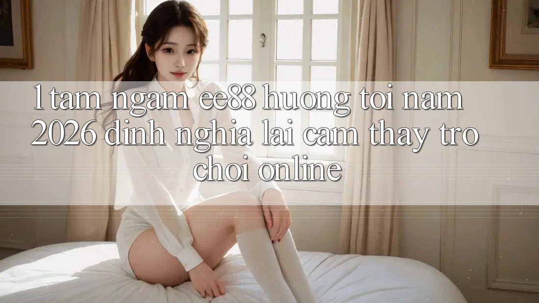1. Tầm Ngắm ee88 Hướng Tới Năm 2026: Định Nghĩa Lại Cảm thấy Trò chơi Online 1. Tầm Ngắm ee88 Hướng Tới Năm 2026: Định Nghĩa Lại Cảm thấy Trò chơi Online