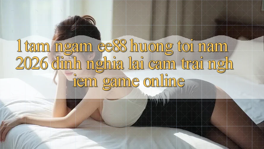 1. Tầm Ngắm ee88 Hướng Tới Năm 2026: Định Nghĩa Lại Cảm trải nghiệm Game Online 1. Tầm Ngắm ee88 Hướng Tới Năm 2026: Định Nghĩa Lại Cảm trải nghiệm Game Online