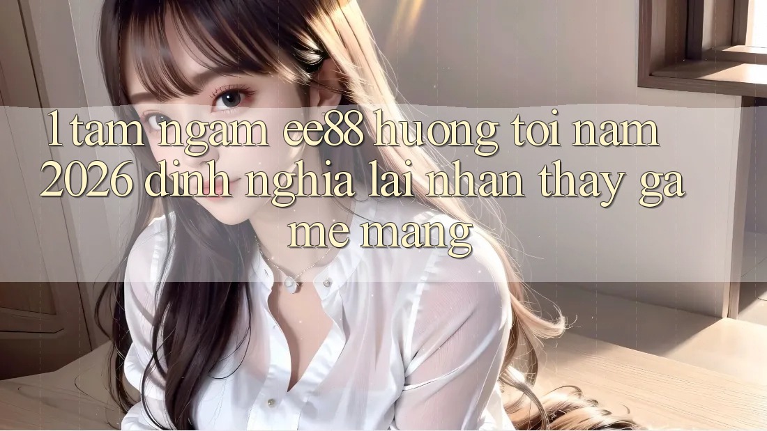 1. Tầm Ngắm ee88 Hướng Tới Năm 2026: Định Nghĩa Lại Nhận thấy Game mạng 1. Tầm Ngắm ee88 Hướng Tới Năm 2026: Định Nghĩa Lại Nhận thấy Game mạng