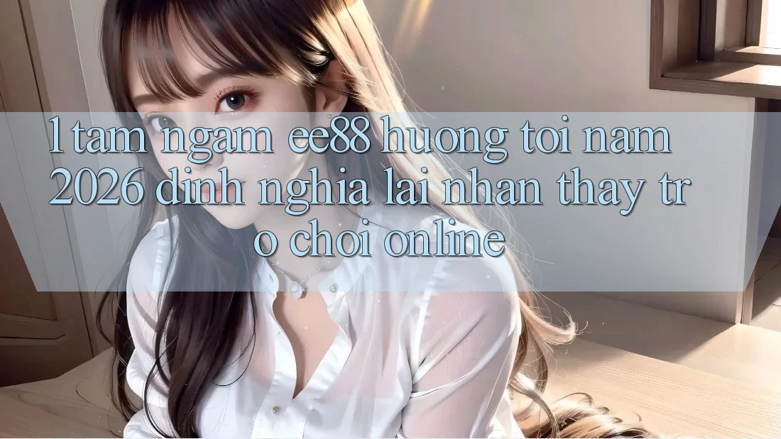 1. Tầm Ngắm ee88 Hướng Tới Năm 2026: Định Nghĩa Lại Nhận thấy Trò chơi Online 1. Tầm Ngắm ee88 Hướng Tới Năm 2026: Định Nghĩa Lại Nhận thấy Trò chơi Online