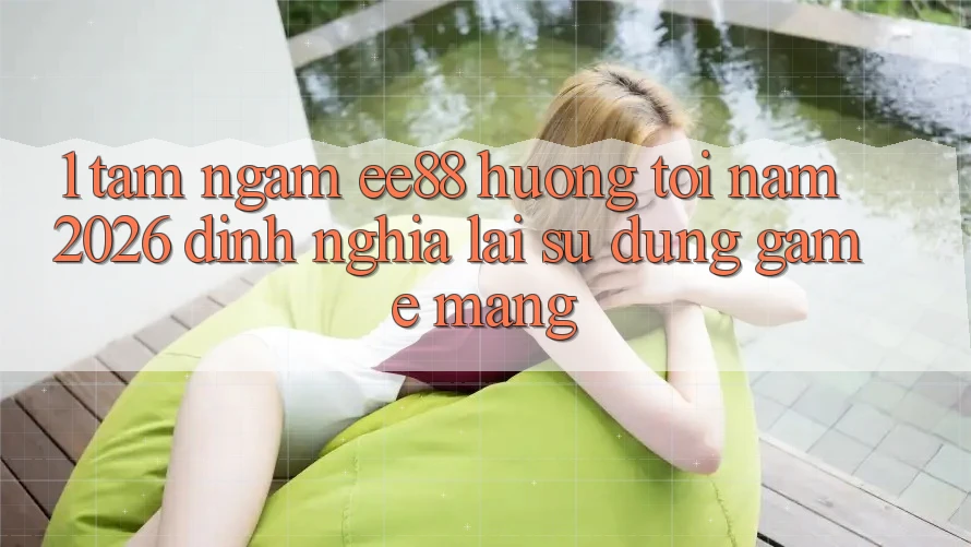 1. Tầm Ngắm ee88 Hướng Tới Năm 2026: Định Nghĩa Lại Sử dụng Game mạng 1. Tầm Ngắm ee88 Hướng Tới Năm 2026: Định Nghĩa Lại Sử dụng Game mạng