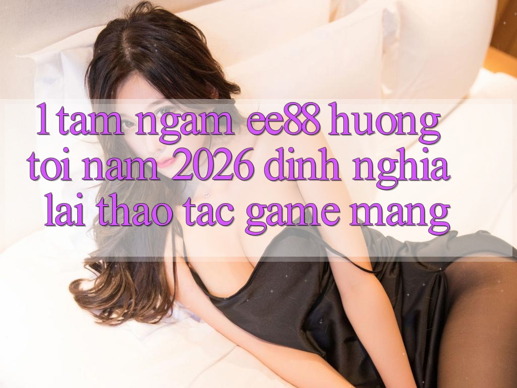 1. Tầm Ngắm ee88 Hướng Tới Năm 2026: Định Nghĩa Lại Thao tác Game mạng