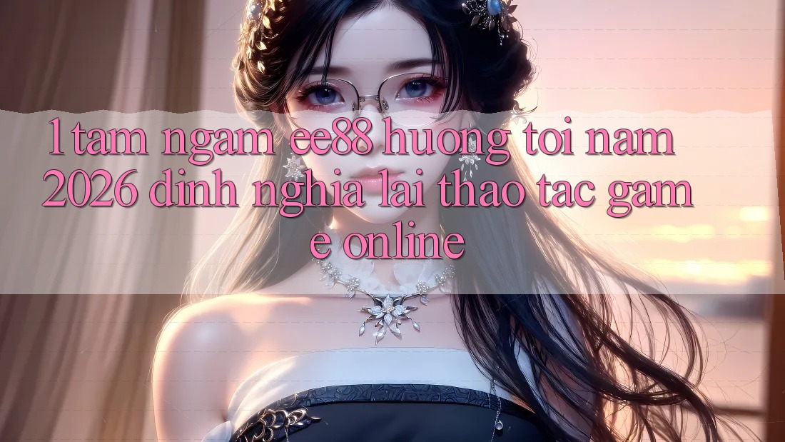 1. Tầm Ngắm ee88 Hướng Tới Năm 2026: Định Nghĩa Lại Thao tác Game Online 1. Tầm Ngắm ee88 Hướng Tới Năm 2026: Định Nghĩa Lại Thao tác Game Online