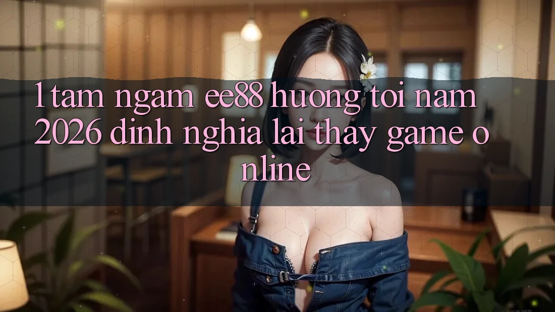 1. Tầm Ngắm ee88 Hướng Tới Năm 2026: Định Nghĩa Lại Thấy Game Online 1. Tầm Ngắm ee88 Hướng Tới Năm 2026: Định Nghĩa Lại Thấy Game Online