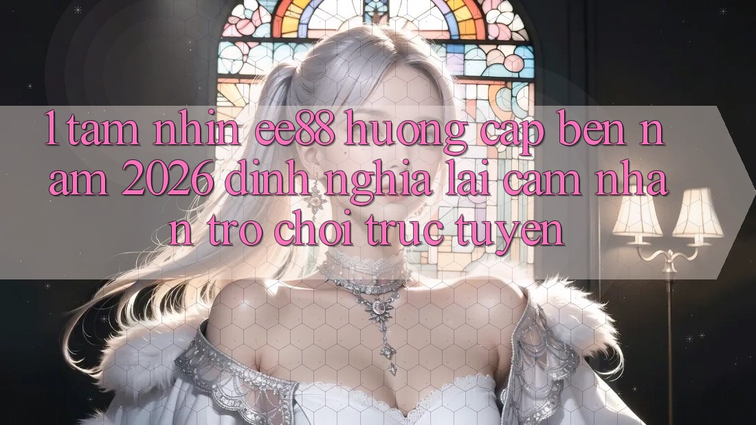 1. Tầm Nhìn ee88 Hướng Cập bến Năm 2026: Định Nghĩa Lại Cảm nhận Trò chơi trực tuyến 1. Tầm Nhìn ee88 Hướng Cập bến Năm 2026: Định Nghĩa Lại Cảm nhận Trò chơi trực tuyến