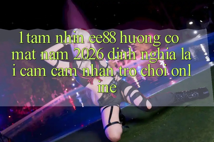 1. Tầm Nhìn ee88 Hướng Có mặt Năm 2026: Định Nghĩa Lại Cảm cảm nhận Trò chơi Online 1. Tầm Nhìn ee88 Hướng Có mặt Năm 2026: Định Nghĩa Lại Cảm cảm nhận Trò chơi Online