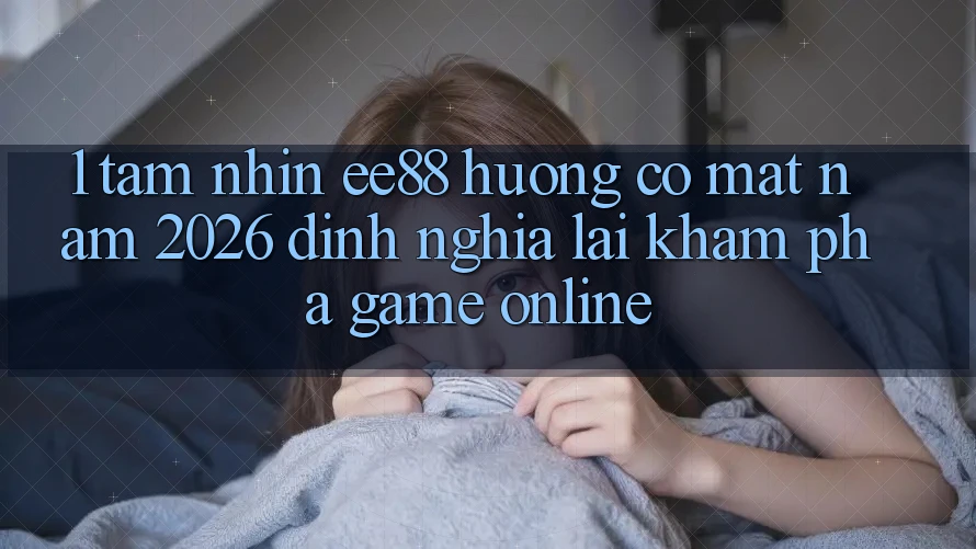 1. Tầm Nhìn ee88 Hướng Có mặt Năm 2026: Định Nghĩa Lại Khám phá Game Online 1. Tầm Nhìn ee88 Hướng Có mặt Năm 2026: Định Nghĩa Lại Khám phá Game Online