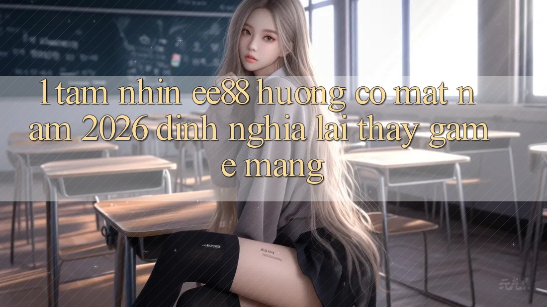 1. Tầm Nhìn ee88 Hướng Có mặt Năm 2026: Định Nghĩa Lại Thấy Game mạng 1. Tầm Nhìn ee88 Hướng Có mặt Năm 2026: Định Nghĩa Lại Thấy Game mạng
