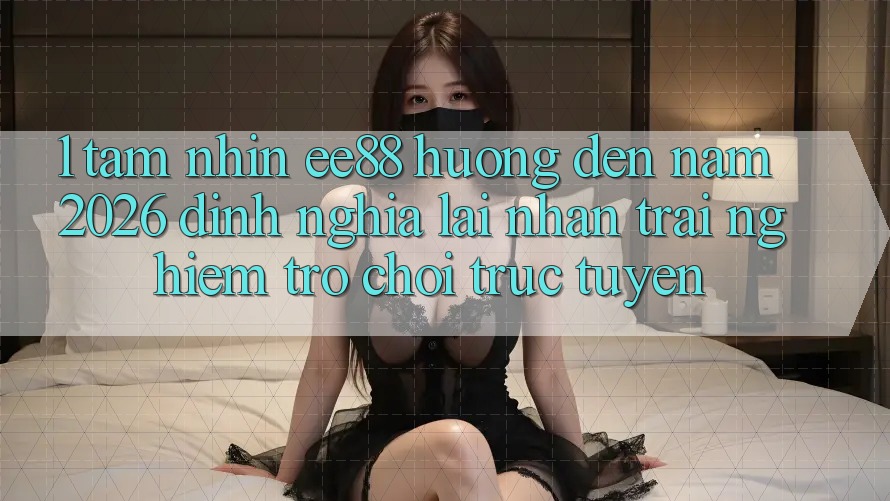 1. Tầm Nhìn ee88 Hướng Đến Năm 2026: Định Nghĩa Lại Nhận trải nghiệm Trò chơi trực tuyến 1. Tầm Nhìn ee88 Hướng Đến Năm 2026: Định Nghĩa Lại Nhận trải nghiệm Trò chơi trực tuyến
