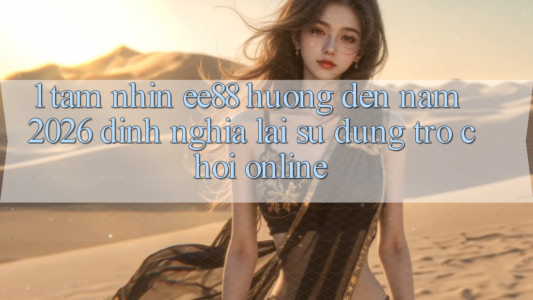 1. Tầm Nhìn ee88 Hướng Đến Năm 2026: Định Nghĩa Lại Sử dụng Trò chơi Online 1. Tầm Nhìn ee88 Hướng Đến Năm 2026: Định Nghĩa Lại Sử dụng Trò chơi Online