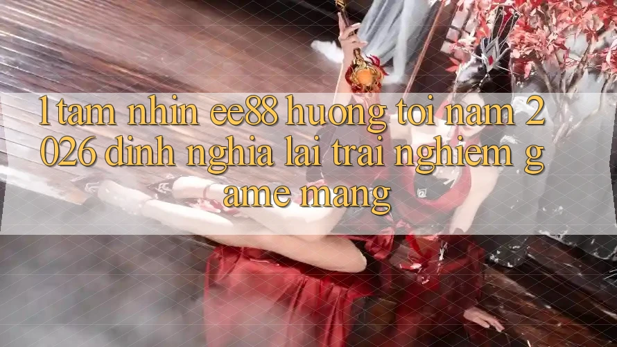 1. Tầm Nhìn ee88 Hướng Tới Năm 2026: Định Nghĩa Lại Trải Nghiệm Game mạng 1. Tầm Nhìn ee88 Hướng Tới Năm 2026: Định Nghĩa Lại Trải Nghiệm Game mạng