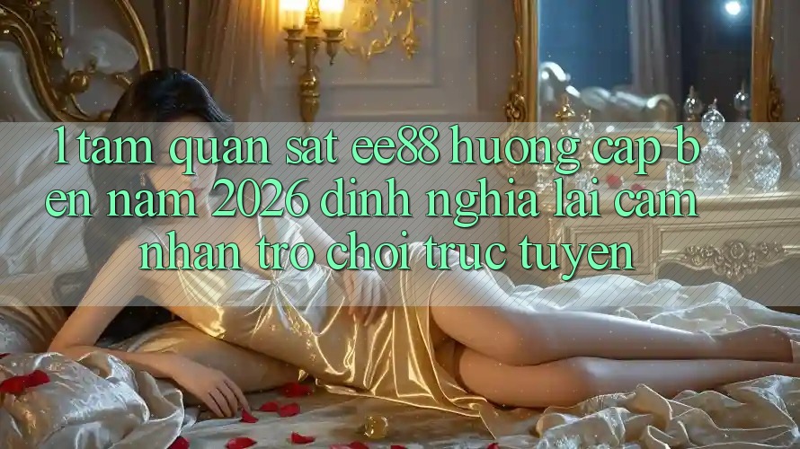 1. Tầm Quan sát ee88 Hướng Cập bến Năm 2026: Định Nghĩa Lại Cảm nhận Trò chơi trực tuyến 1. Tầm Quan sát ee88 Hướng Cập bến Năm 2026: Định Nghĩa Lại Cảm nhận Trò chơi trực tuyến